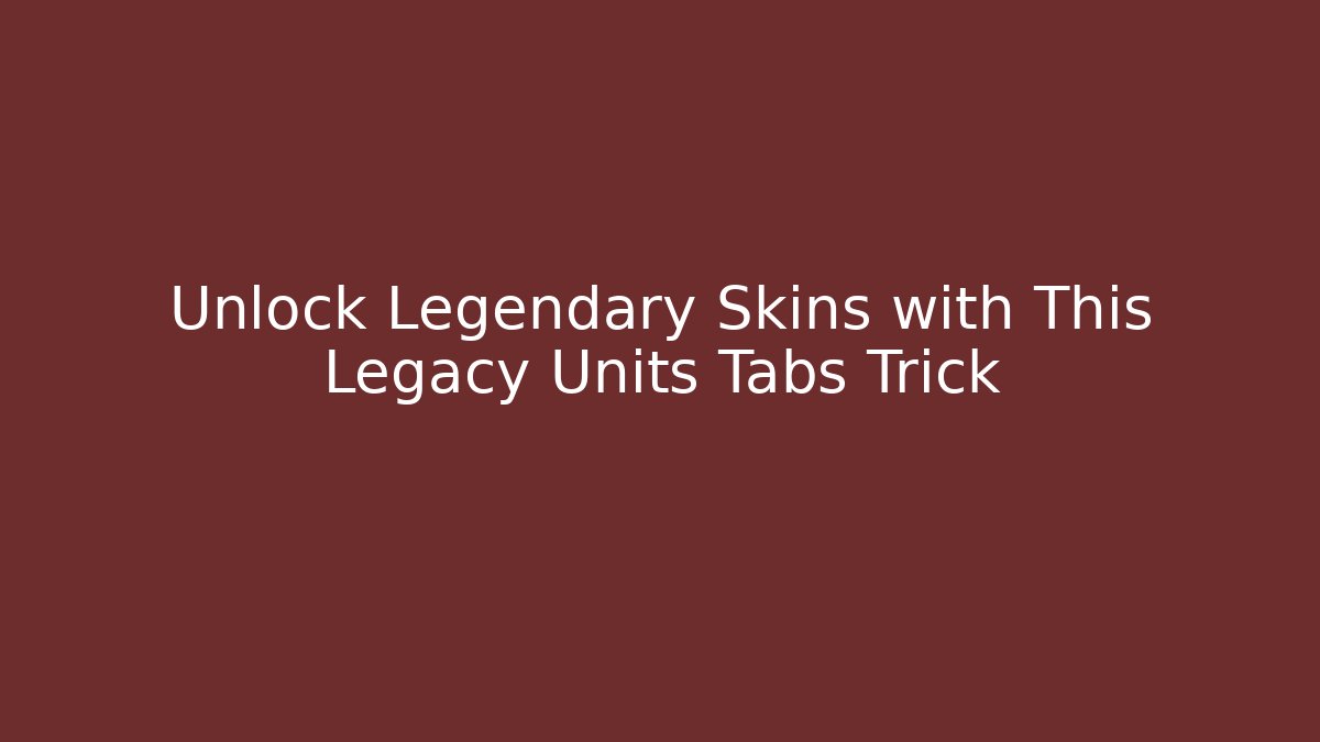 Unlock Legendary Skins with This Legacy Units Tabs Trick