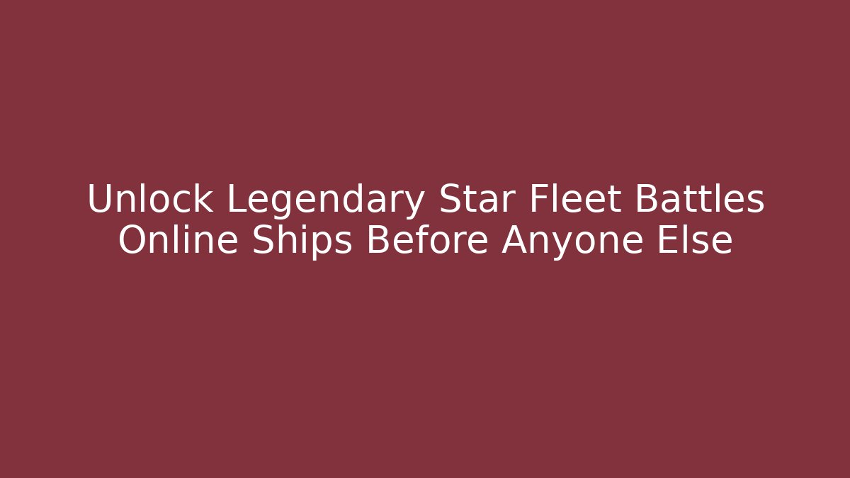 Unlock Legendary Star Fleet Battles Online Ships Before Anyone Else