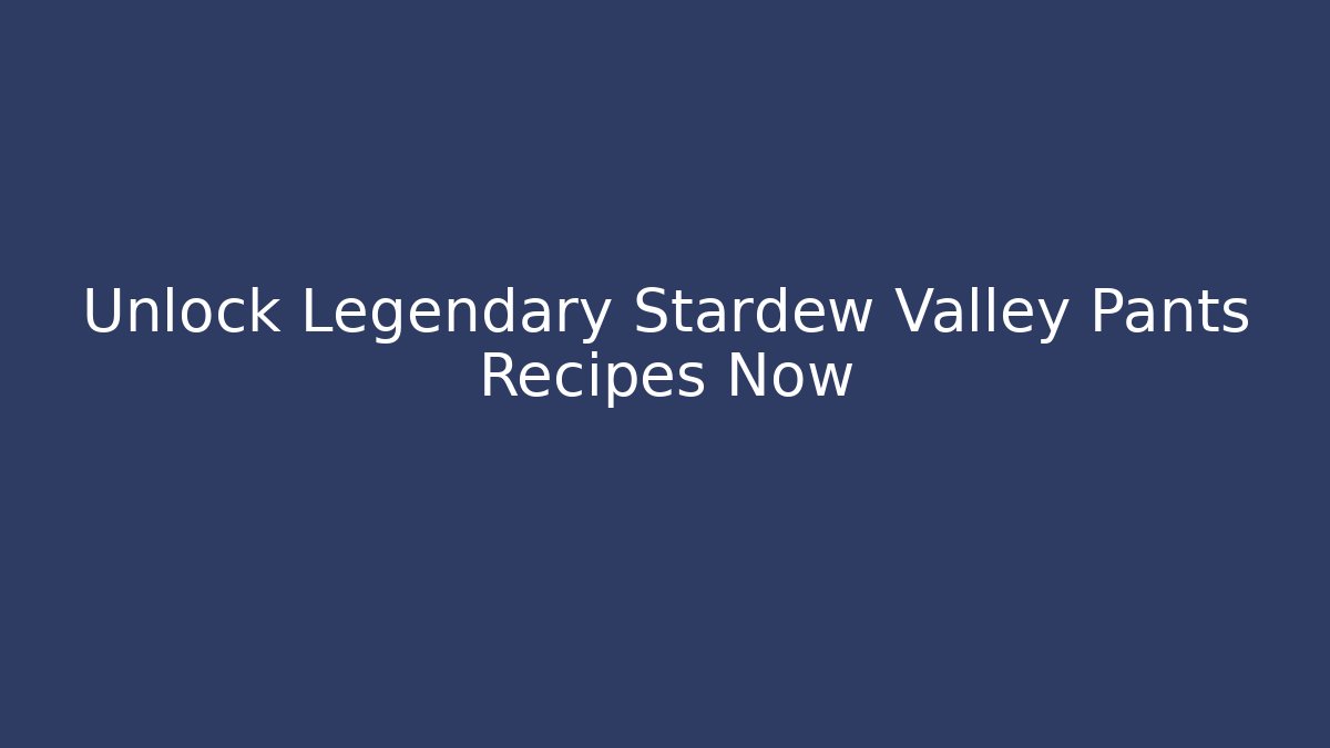 Unlock Legendary Stardew Valley Pants Recipes Now