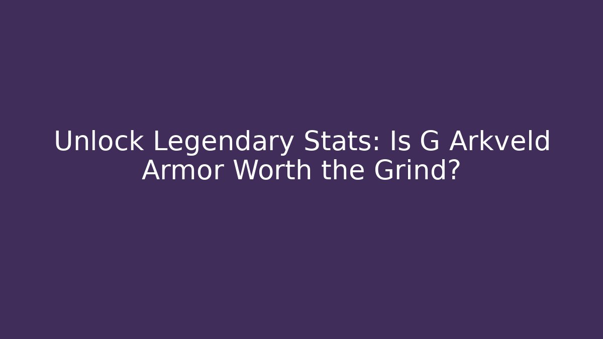 Unlock Legendary Stats: Is G Arkveld Armor Worth the Grind?