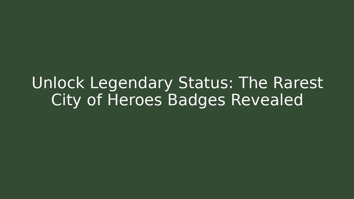 Unlock Legendary Status: The Rarest City of Heroes Badges Revealed