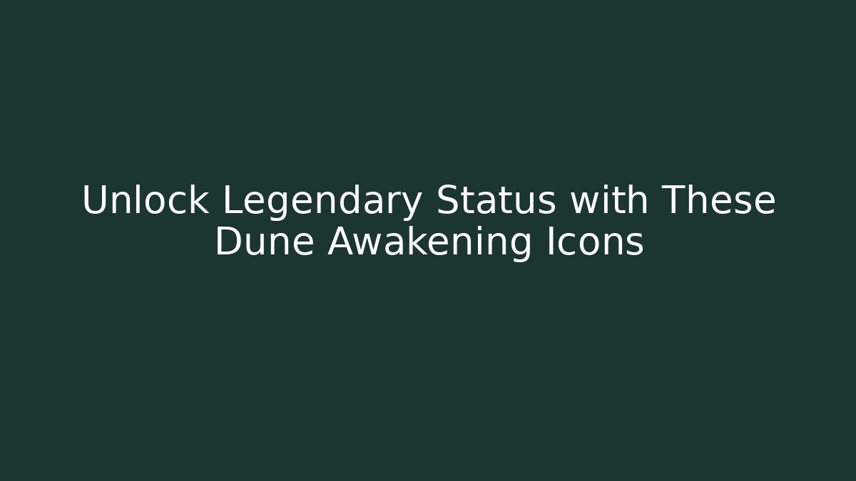 Unlock Legendary Status with These Dune Awakening Icons