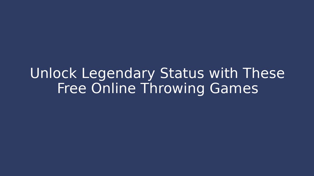 Unlock Legendary Status with These Free Online Throwing Games