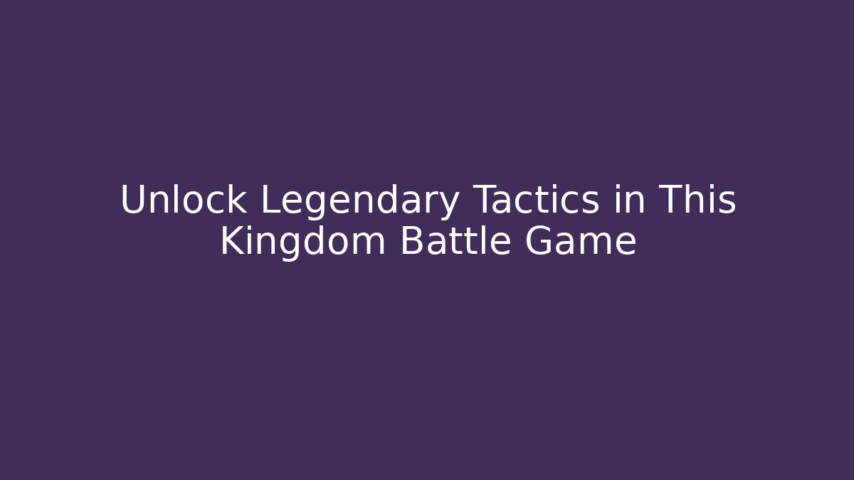 Unlock Legendary Tactics in This Kingdom Battle Game