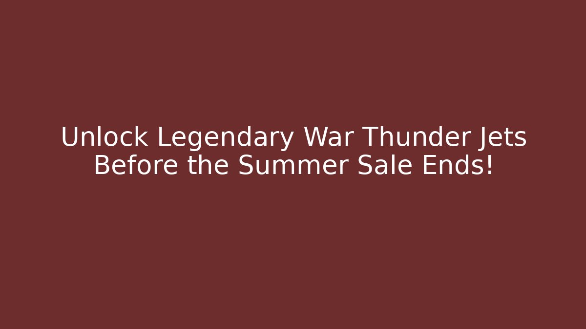 Unlock Legendary War Thunder Jets Before the Summer Sale Ends!