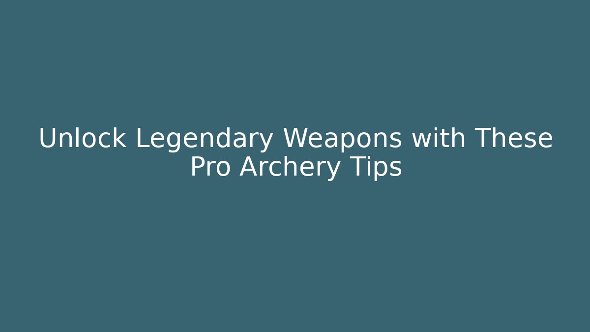 Unlock Legendary Weapons with These Pro Archery Tips