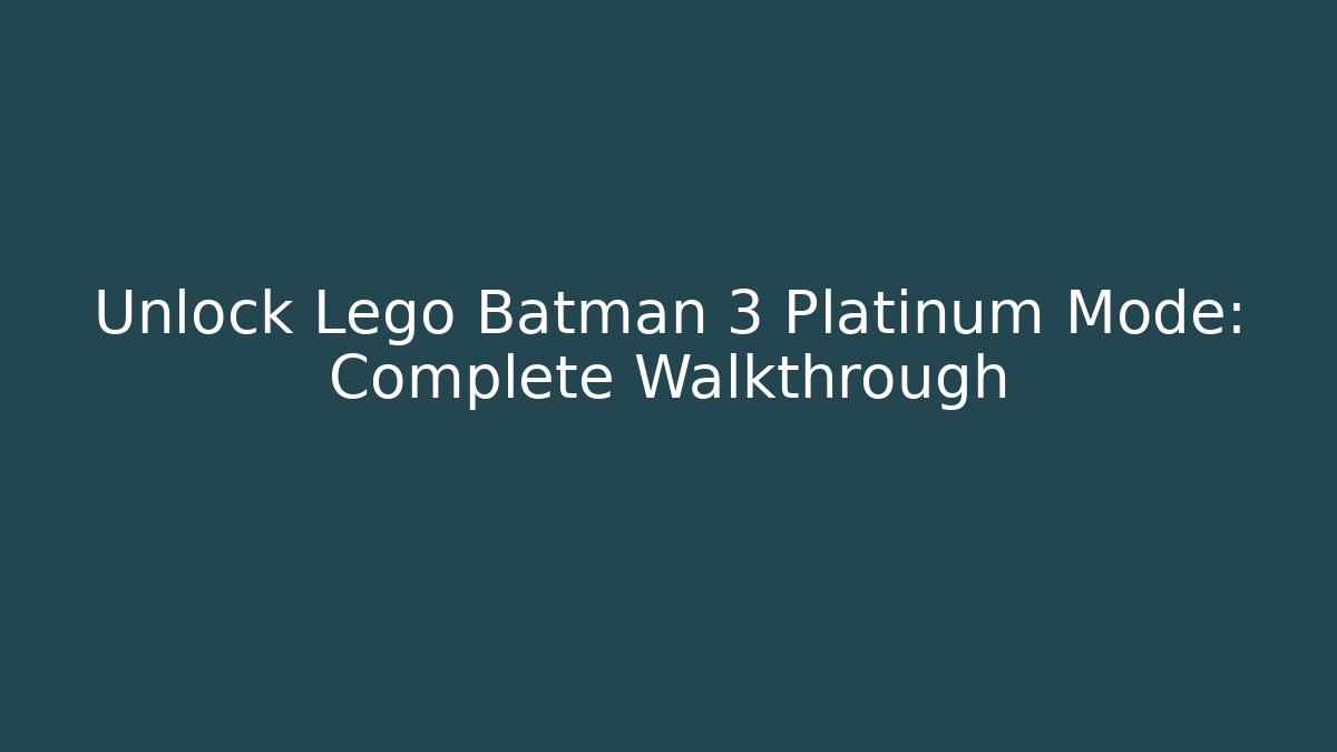 Unlock Lego Batman 3 Platinum Mode: Complete Walkthrough