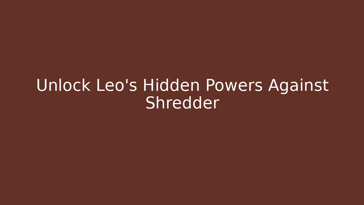 Unlock Leo's Hidden Powers Against Shredder