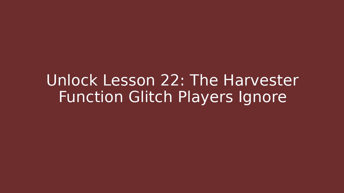Unlock Lesson 22: The Harvester Function Glitch Players Ignore