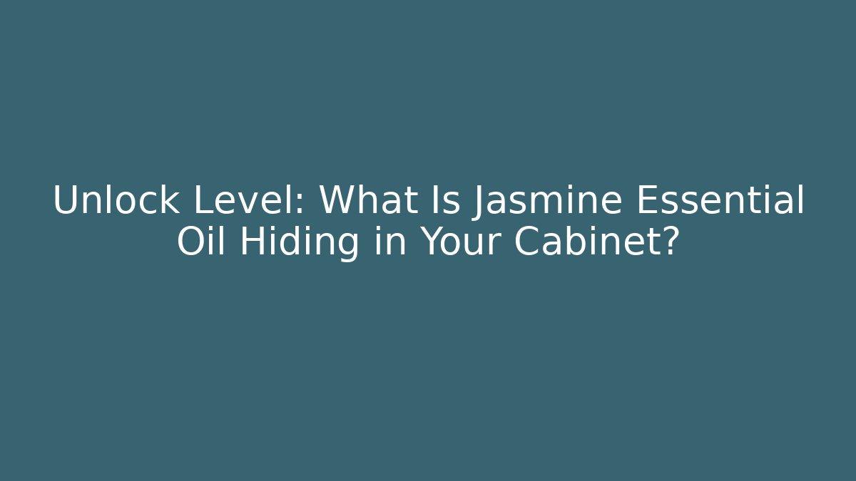 Unlock Level: What Is Jasmine Essential Oil Hiding in Your Cabinet?