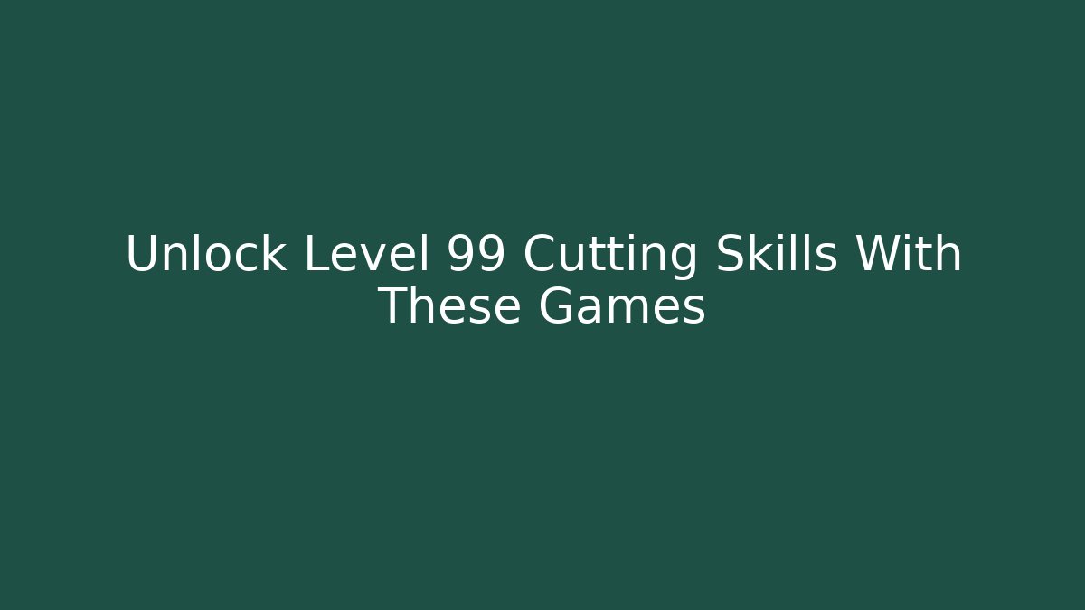 Unlock Level 99 Cutting Skills With These Games