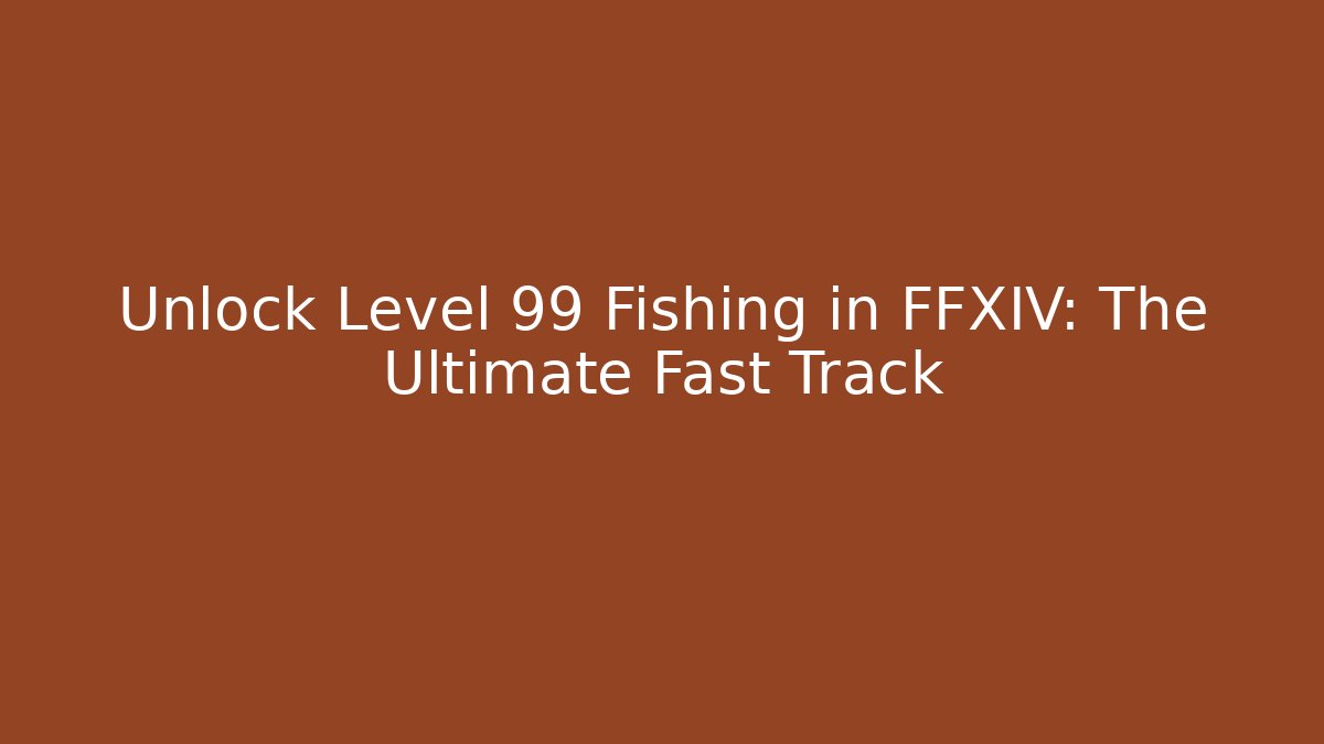 Unlock Level 99 Fishing in FFXIV: The Ultimate Fast Track