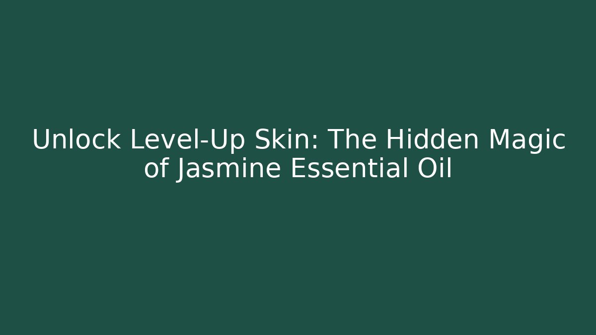 Unlock Level-Up Skin: The Hidden Magic of Jasmine Essential Oil