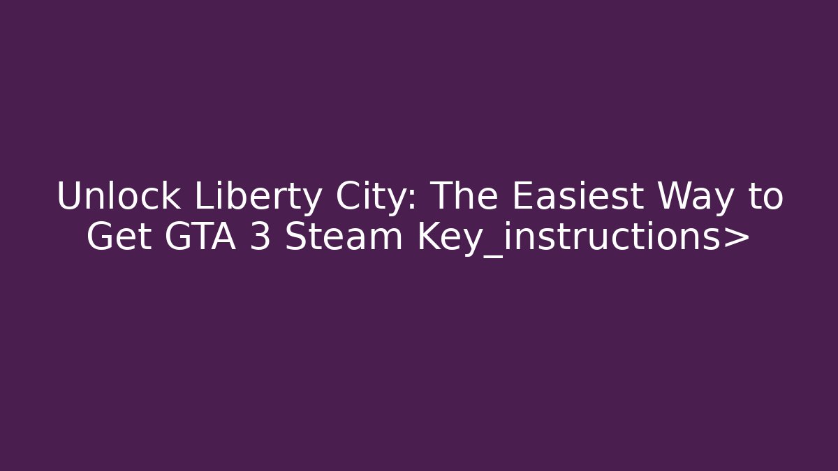Unlock Liberty City: The Easiest Way to Get GTA 3 Steam Key_instructions>