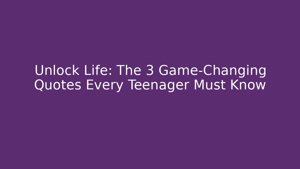 Unlock Life: The 3 Game-Changing Quotes Every Teenager Must Know