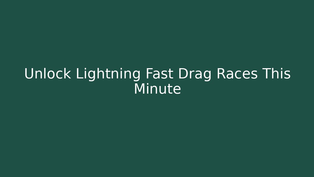 Unlock Lightning Fast Drag Races This Minute