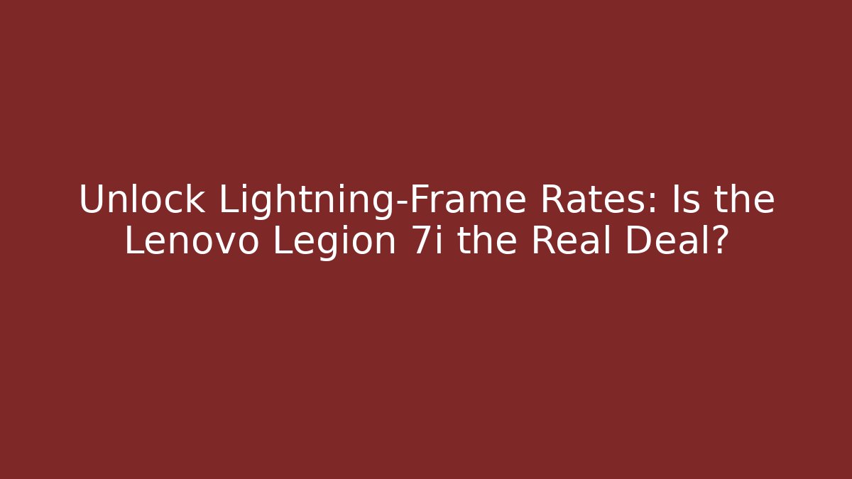 Unlock Lightning-Frame Rates: Is the Lenovo Legion 7i the Real Deal?