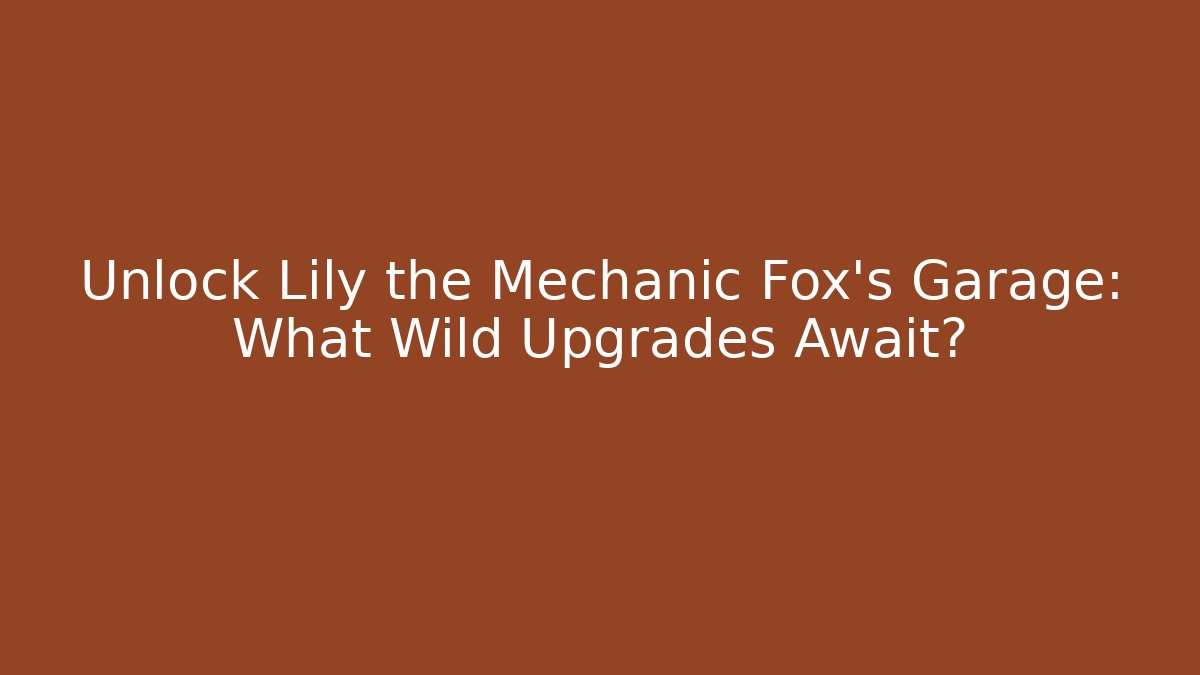 Unlock Lily the Mechanic Fox's Garage: What Wild Upgrades Await?