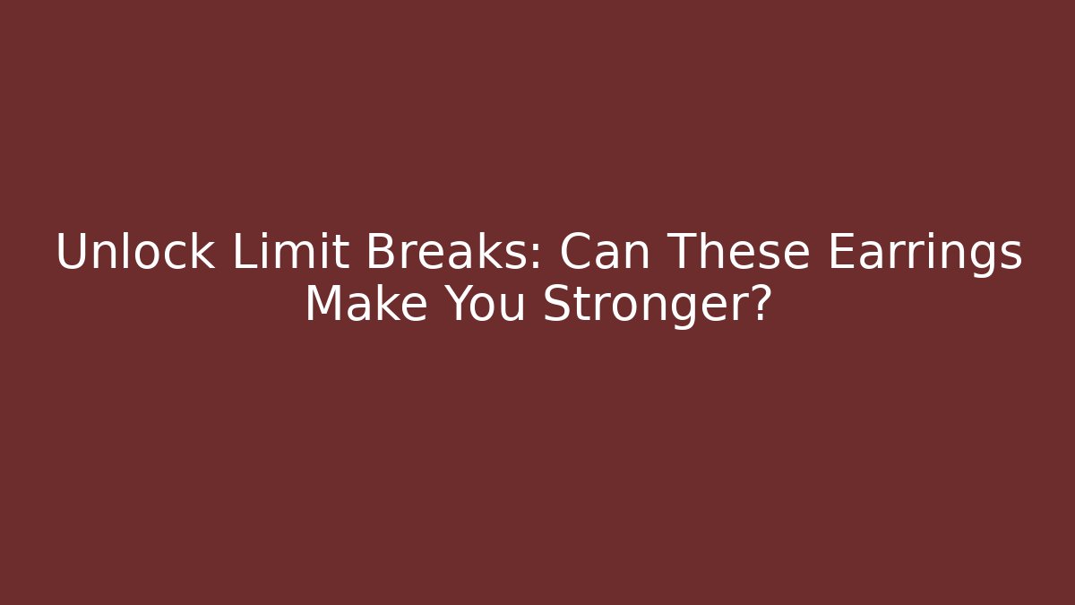 Unlock Limit Breaks: Can These Earrings Make You Stronger?