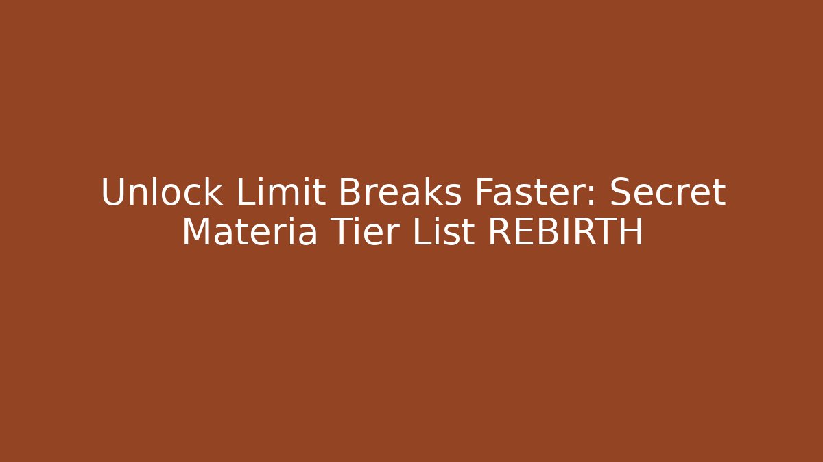 Unlock Limit Breaks Faster: Secret Materia Tier List REBIRTH