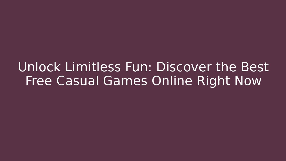 Unlock Limitless Fun: Discover the Best Free Casual Games Online Right Now