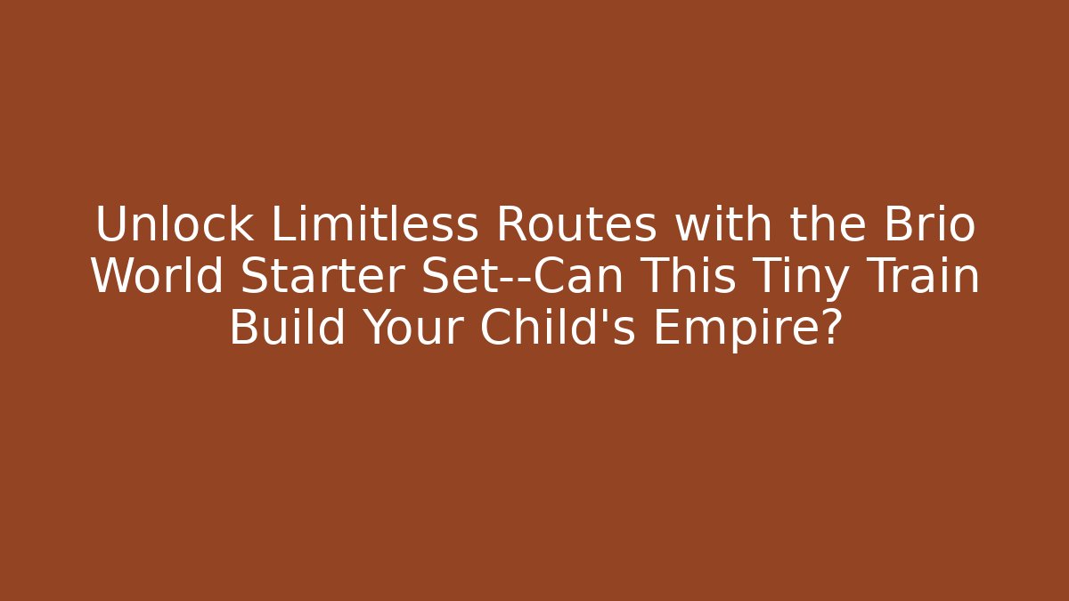 Unlock Limitless Routes with the Brio World Starter Set—Can This Tiny Train Build Your Child’s Empire?