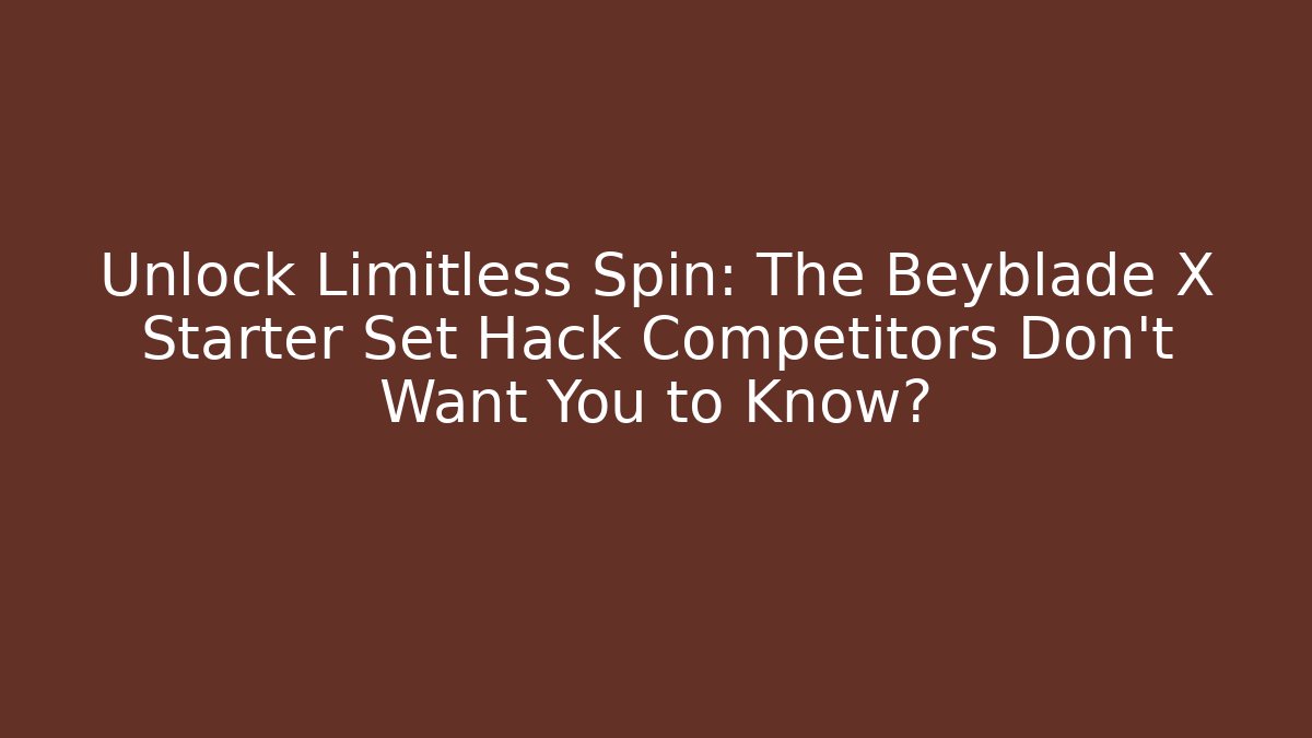 Unlock Limitless Spin: The Beyblade X Starter Set Hack Competitors Don’t Want You to Know?