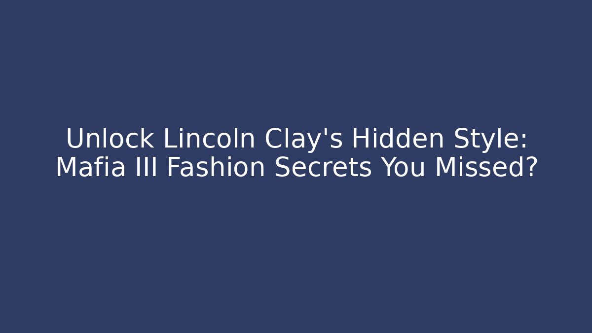 Unlock Lincoln Clay's Hidden Style: Mafia III Fashion Secrets You Missed?