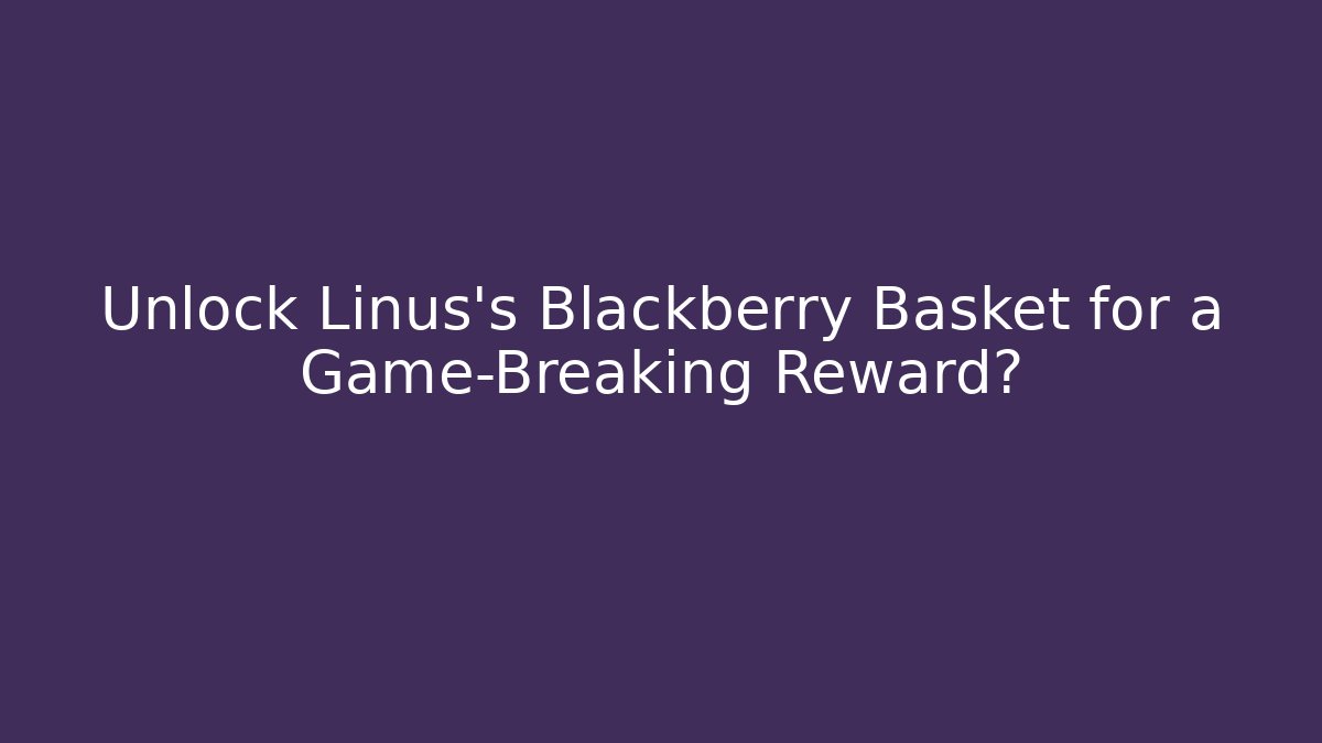 Unlock Linus's Blackberry Basket for a Game-Breaking Reward?