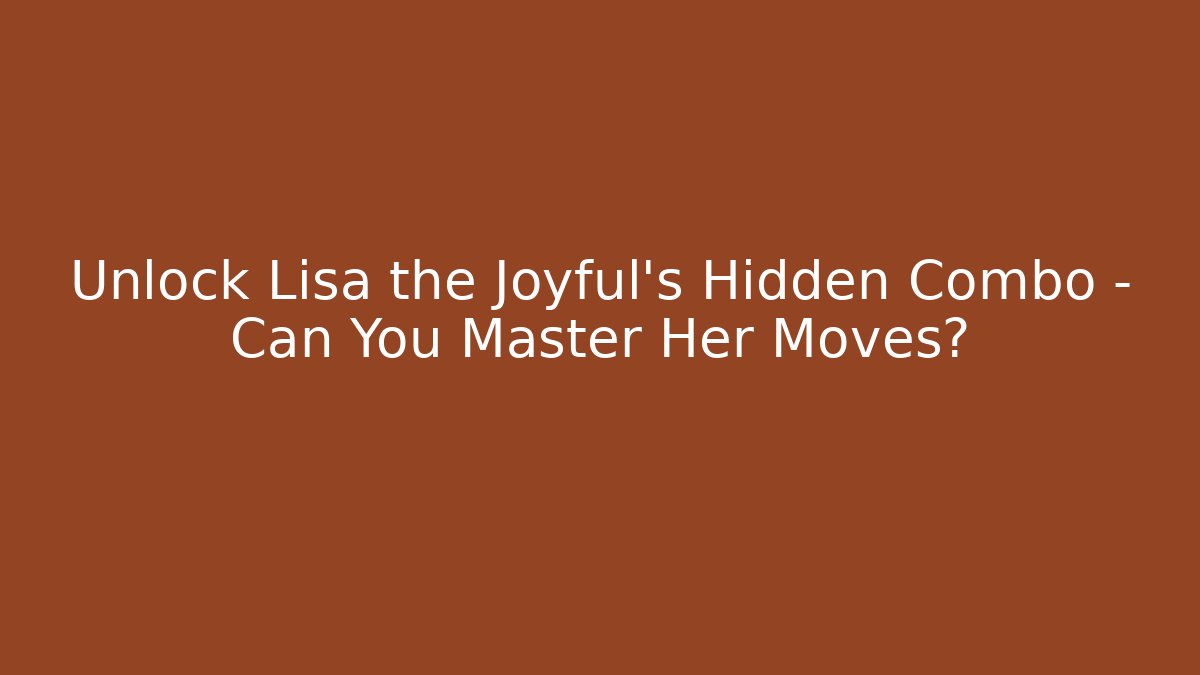 Unlock Lisa the Joyful’s Hidden Combo – Can You Master Her Moves?