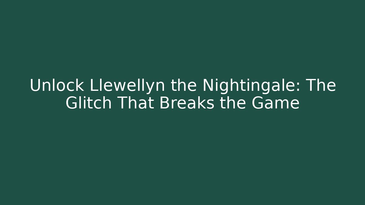Unlock Llewellyn the Nightingale: The Glitch That Breaks the Game