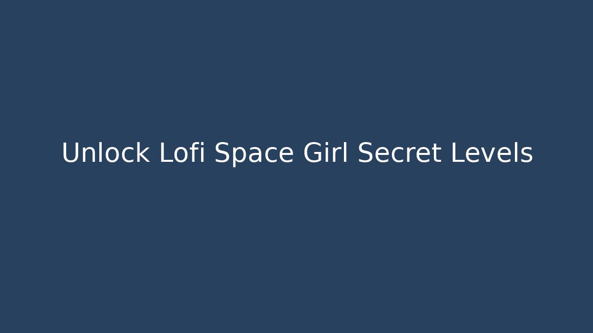 Unlock Lofi Space Girl Secret Levels