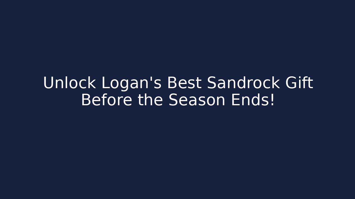 Unlock Logan's Best Sandrock Gift Before the Season Ends!