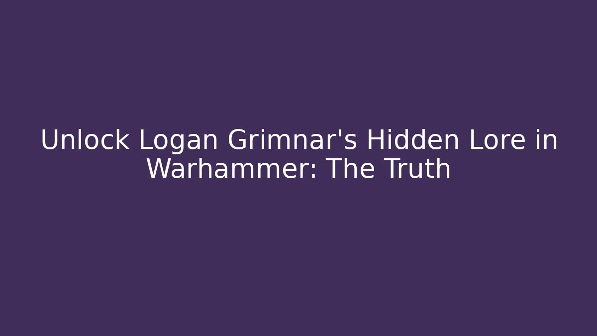 Unlock Logan Grimnar’s Hidden Lore in Warhammer: The Truth