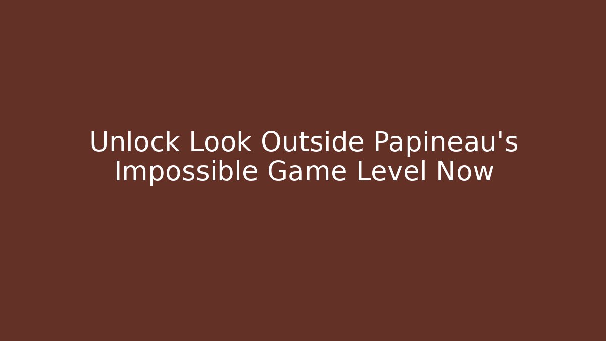 Unlock Look Outside Papineau's Impossible Game Level Now
