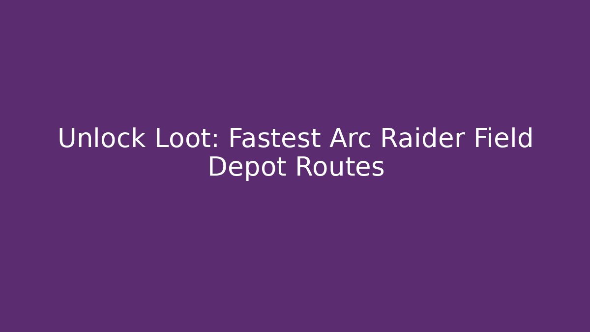 Unlock Loot: Fastest Arc Raider Field Depot Routes