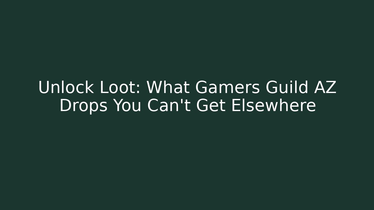 Unlock Loot: What Gamers Guild AZ Drops You Can't Get Elsewhere