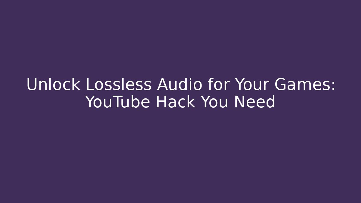 Unlock Lossless Audio for Your Games: YouTube Hack You Need