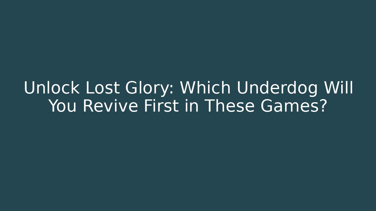 Unlock Lost Glory: Which Underdog Will You Revive First in These Games?
