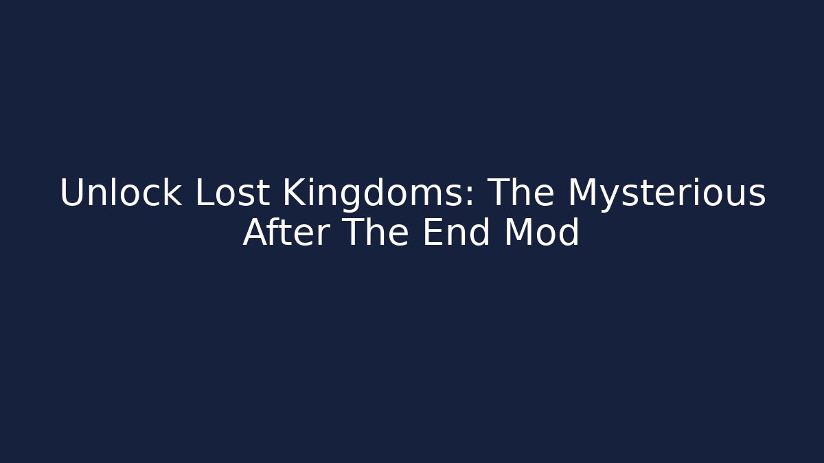 Unlock Lost Kingdoms: The Mysterious After The End Mod