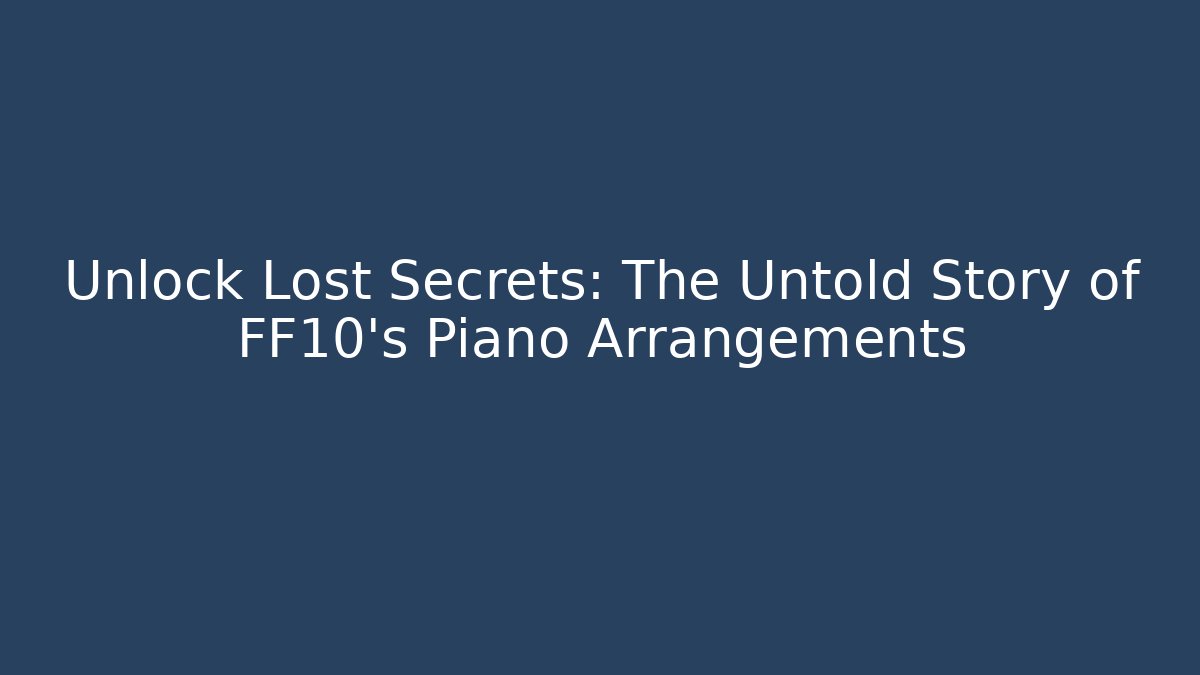 Unlock Lost Secrets: The Untold Story of FF10's Piano Arrangements