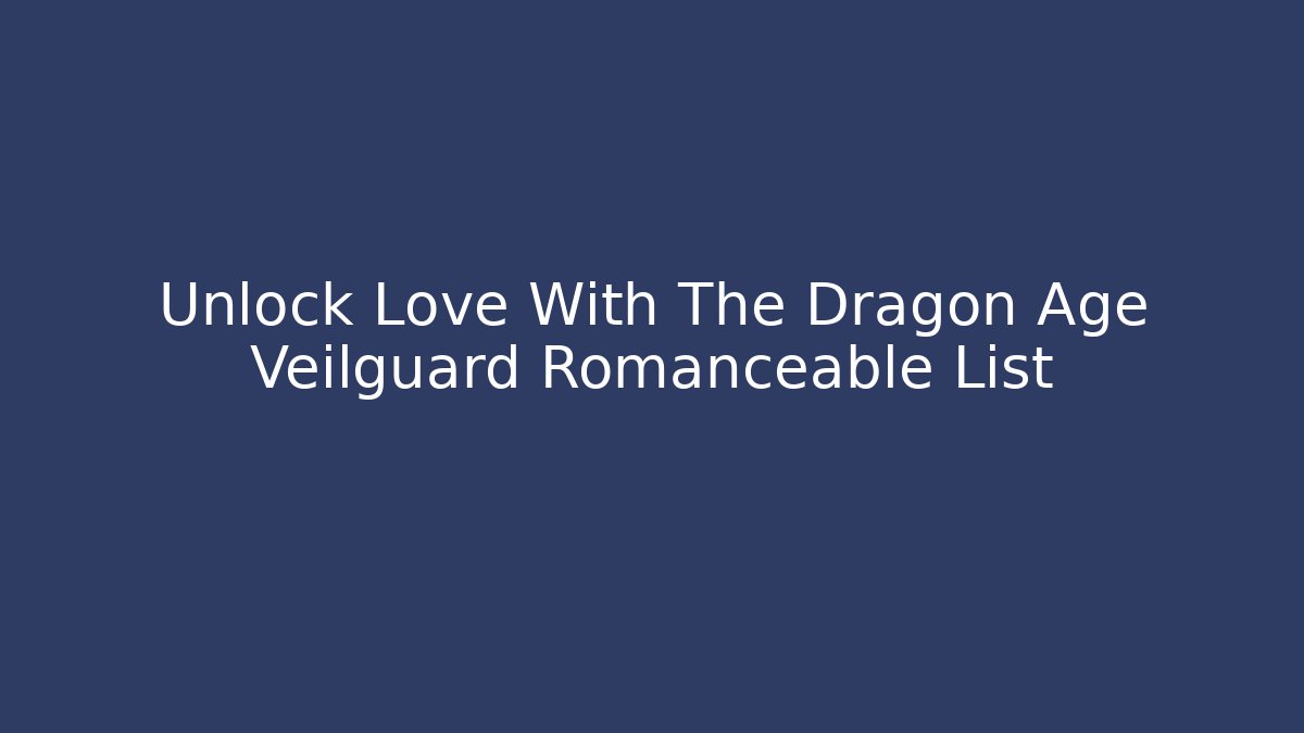 Unlock Love With The Dragon Age Veilguard Romanceable List