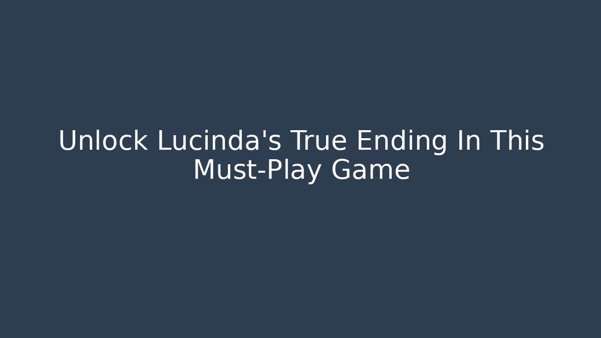 Unlock Lucinda's True Ending In This Must-Play Game