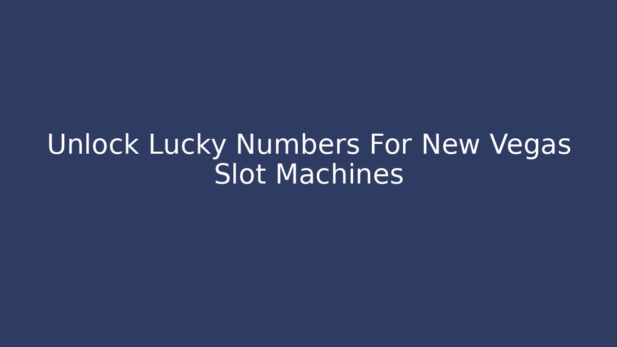 Unlock Lucky Numbers For New Vegas Slot Machines