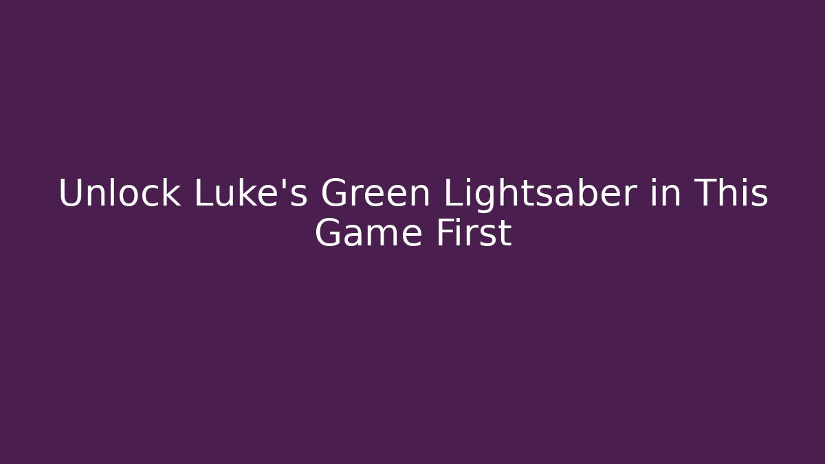 Unlock Luke's Green Lightsaber in This Game First
