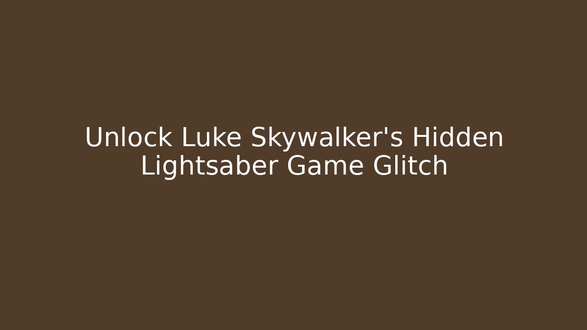 Unlock Luke Skywalker’s Hidden Lightsaber Game Glitch - Critter Realm