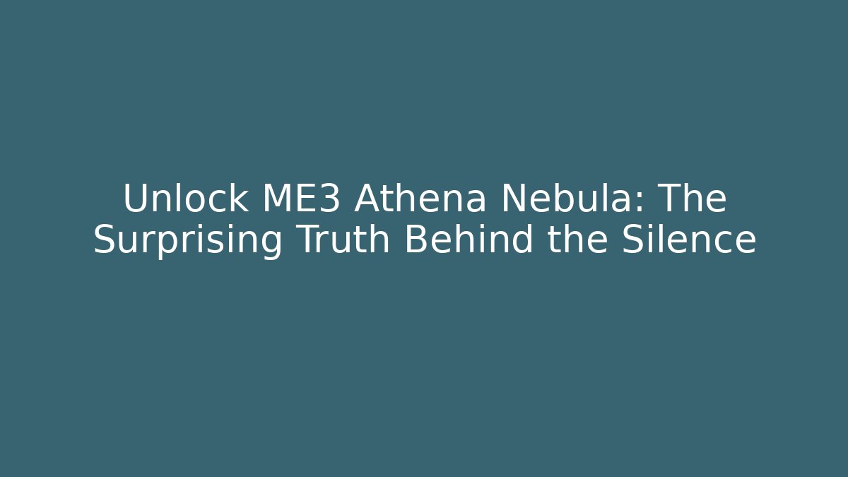 Unlock ME3 Athena Nebula: The Surprising Truth Behind the Silence