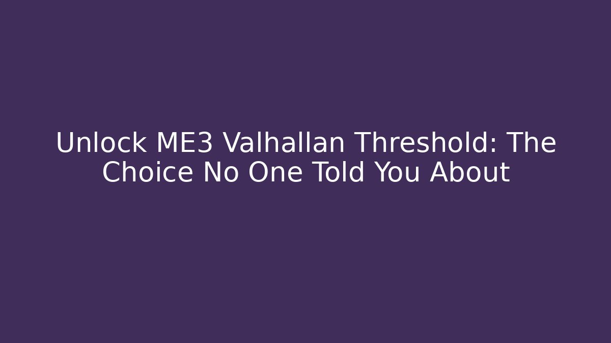 Unlock ME3 Valhallan Threshold: The Choice No One Told You About