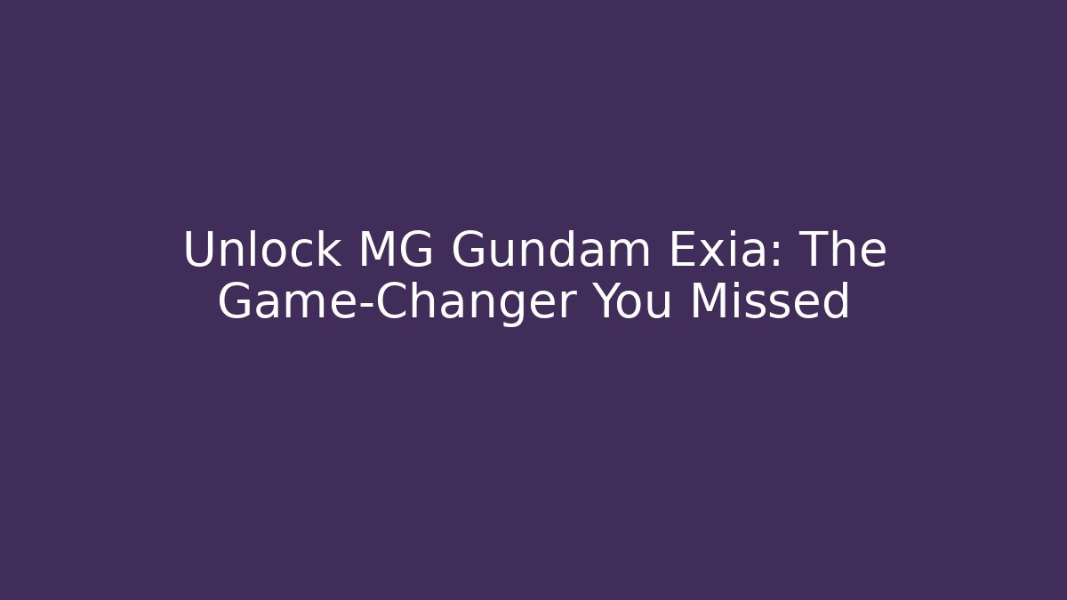 Unlock MG Gundam Exia: The Game-Changer You Missed