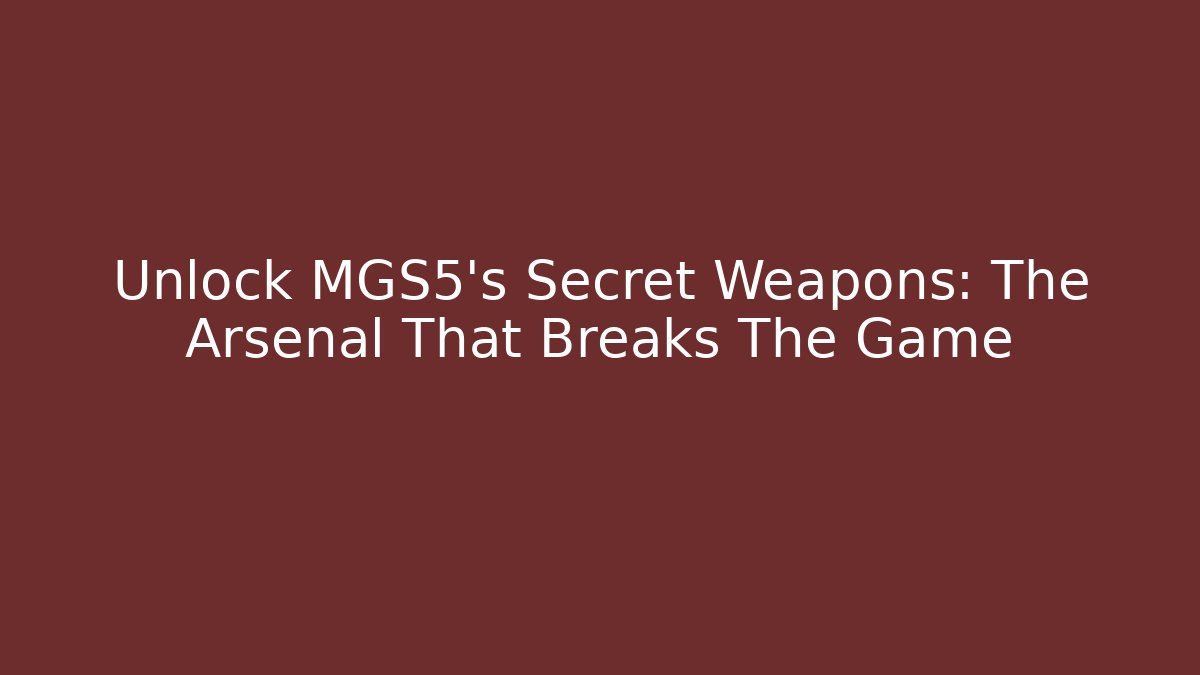 Unlock MGS5's Secret Weapons: The Arsenal That Breaks The Game